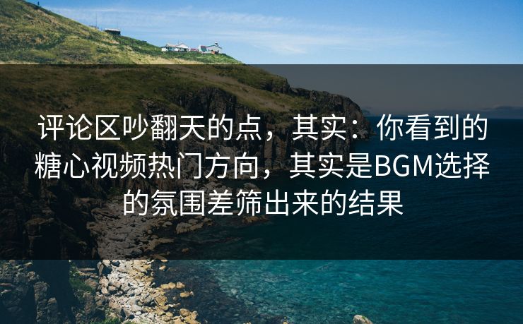 评论区吵翻天的点,其实:你看到的糖心视频热门方向,其实是BGM选择的氛围差筛出来的结果 评论区吵翻天的点,其实:你看到的糖心视频热门方向,其实是BGM选择的氛围差筛出来的结果