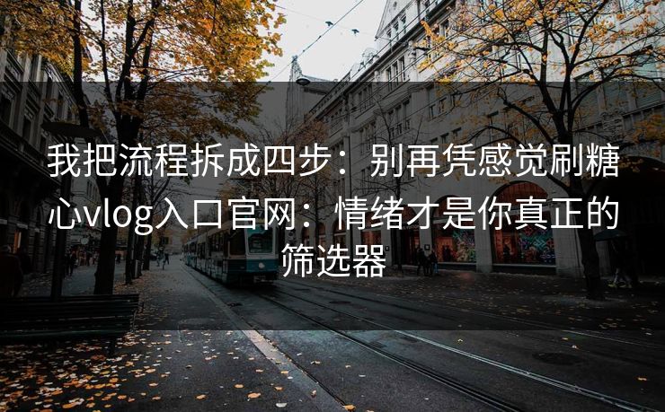 我把流程拆成四步：别再凭感觉刷糖心vlog入口官网：情绪才是你真正的筛选器
