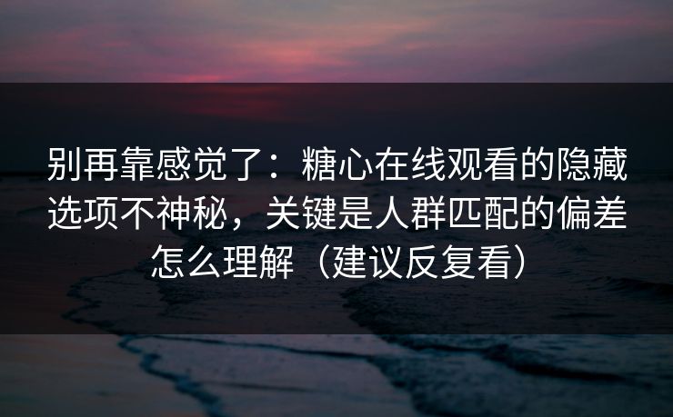 别再靠感觉了：糖心在线观看的隐藏选项不神秘，关键是人群匹配的偏差怎么理解（建议反复看）