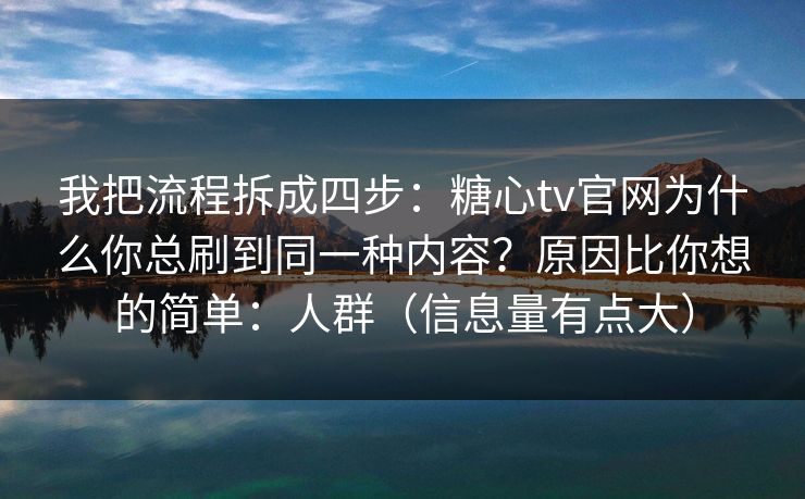 我把流程拆成四步：糖心tv官网为什么你总刷到同一种内容？原因比你想的简单：人群（信息量有点大）