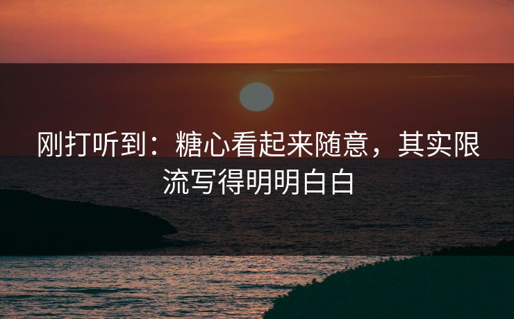 刚打听到：糖心看起来随意，其实限流写得明明白白
