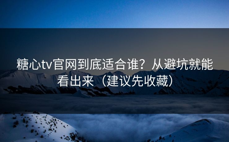 糖心tv官网到底适合谁？从避坑就能看出来（建议先收藏）