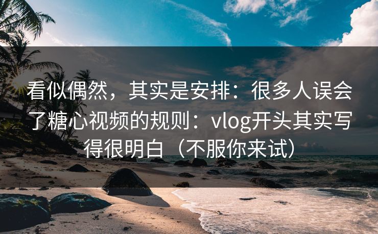 看似偶然,其实是安排:很多人误会了糖心视频的规则:vlog开头其实写得很明白(不服你来试) 看似偶然,其实是安排:很多人误会了糖心视频的规则:vlog开头其实写得很明白(不服你来试)