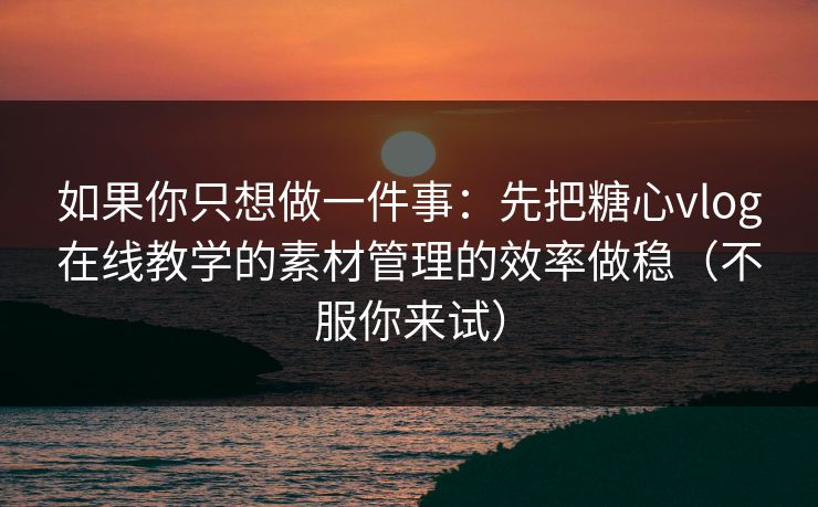 如果你只想做一件事:先把糖心vlog在线教学的素材管理的效率做稳(不服你来试) 如果你只想做一件事:先把糖心vlog在线教学的素材管理的效率做稳(不服你来试)