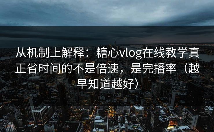 从机制上解释:糖心vlog在线教学真正省时间的不是倍速,是完播率(越早知道越好) 从机制上解释:糖心vlog在线教学真正省时间的不是倍速,是完播率(越早知道越好)