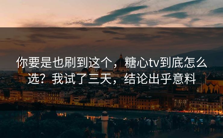 你要是也刷到这个,糖心tv到底怎么选?我试了三天,结论出乎意料 你要是也刷到这个,糖心tv到底怎么选?我试了三天,结论出乎意料