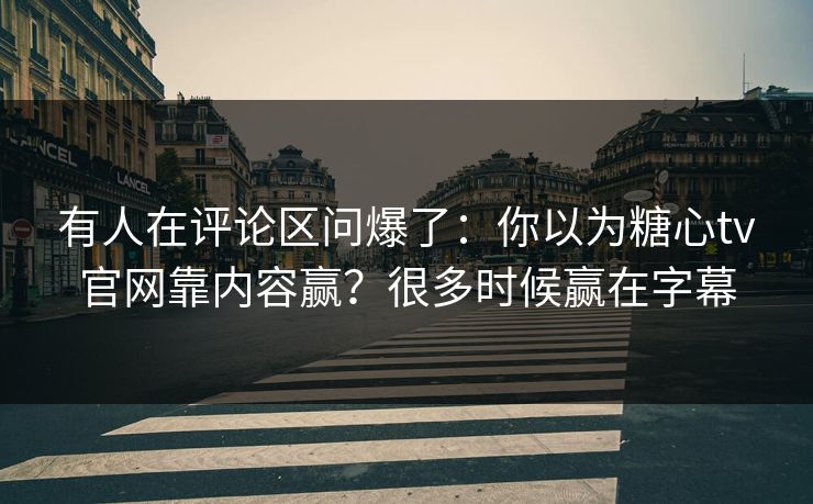 有人在评论区问爆了:你以为糖心tv官网靠内容赢?很多时候赢在字幕 有人在评论区问爆了:你以为糖心tv官网靠内容赢?很多时候赢在字幕