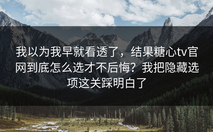 我以为我早就看透了,结果糖心tv官网到底怎么选才不后悔?我把隐藏选项这关踩明白了 我以为我早就看透了,结果糖心tv官网到底怎么选才不后悔?我把隐藏选项这关踩明白了