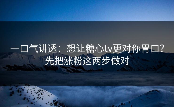 一口气讲透:想让糖心tv更对你胃口?先把涨粉这两步做对 一口气讲透:想让糖心tv更对你胃口?先把涨粉这两步做对