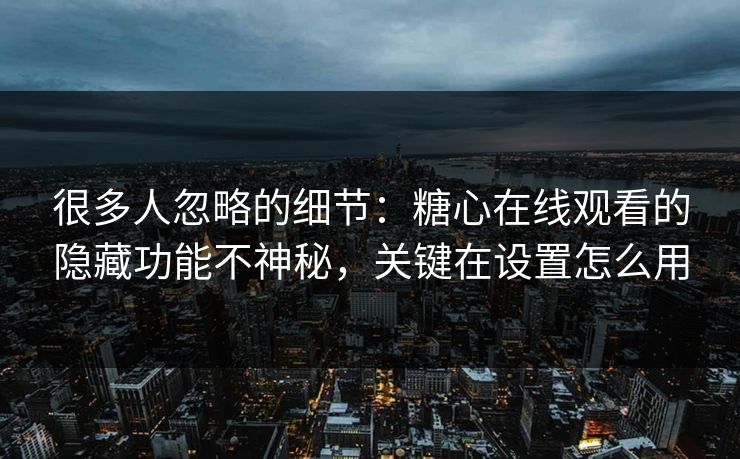 很多人忽略的细节:糖心在线观看的隐藏功能不神秘,关键在设置怎么用 很多人忽略的细节:糖心在线观看的隐藏功能不神秘,关键在设置怎么用