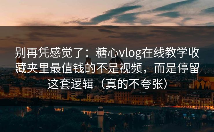 别再凭感觉了:糖心vlog在线教学收藏夹里最值钱的不是视频,而是停留这套逻辑(真的不夸张) 别再凭感觉了:糖心vlog在线教学收藏夹里最值钱的不是视频,而是停留这套逻辑(真的不夸张)