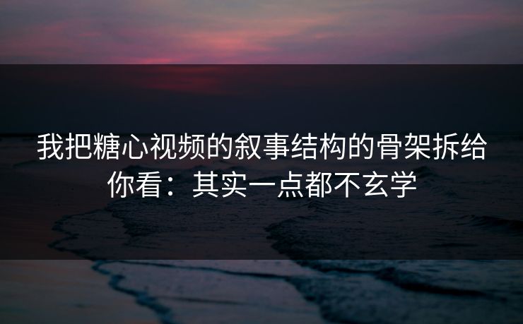 我把糖心视频的叙事结构的骨架拆给你看:其实一点都不玄学 我把糖心视频的叙事结构的骨架拆给你看:其实一点都不玄学
