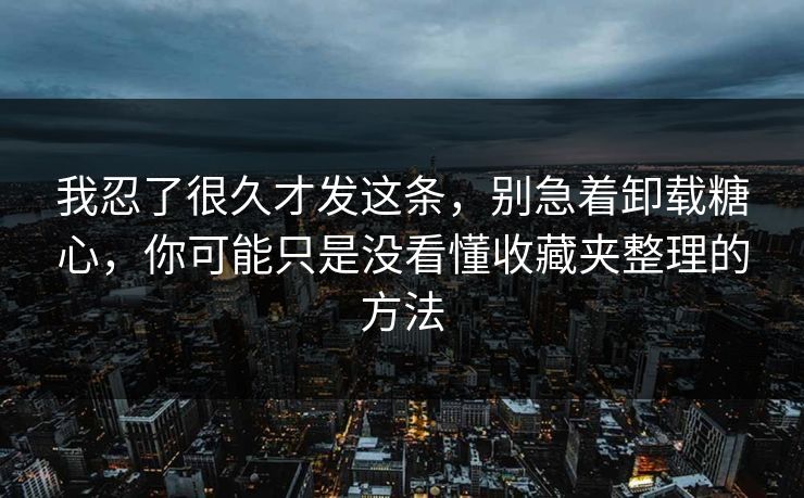 我忍了很久才发这条,别急着卸载糖心,你可能只是没看懂收藏夹整理的方法 我忍了很久才发这条,别急着卸载糖心,你可能只是没看懂收藏夹整理的方法