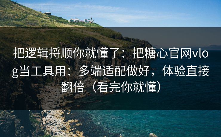 把逻辑捋顺你就懂了:把糖心官网vlog当工具用:多端适配做好,体验直接翻倍(看完你就懂) 把逻辑捋顺你就懂了:把糖心官网vlog当工具用:多端适配做好,体验直接翻倍(看完你就懂)