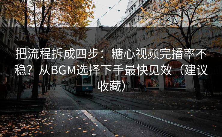 把流程拆成四步:糖心视频完播率不稳?从BGM选择下手最快见效(建议收藏) 把流程拆成四步:糖心视频完播率不稳?从BGM选择下手最快见效(建议收藏)