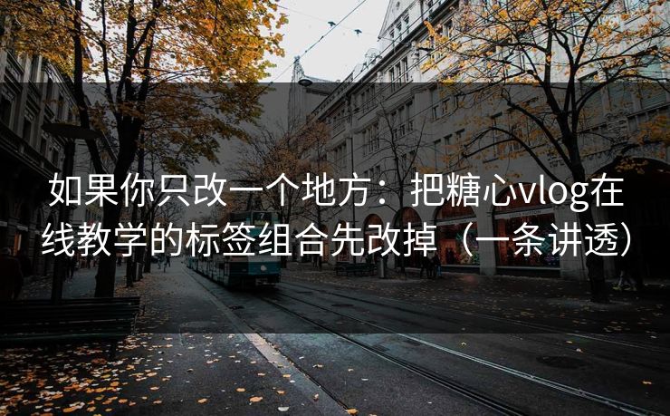 如果你只改一个地方:把糖心vlog在线教学的标签组合先改掉(一条讲透) 如果你只改一个地方:把糖心vlog在线教学的标签组合先改掉(一条讲透)